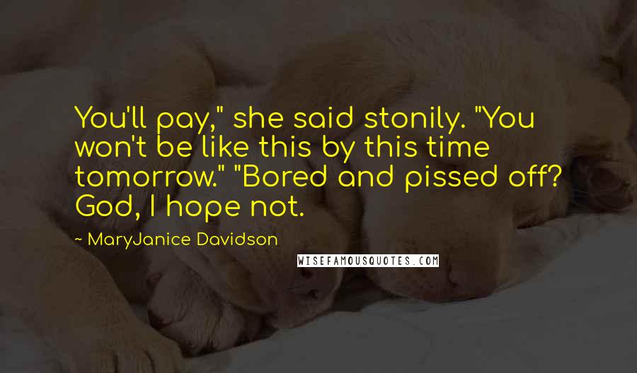 MaryJanice Davidson Quotes: You'll pay," she said stonily. "You won't be like this by this time tomorrow." "Bored and pissed off? God, I hope not.