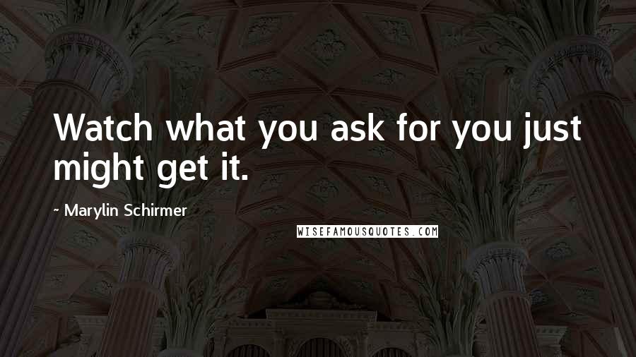 Marylin Schirmer Quotes: Watch what you ask for you just might get it.