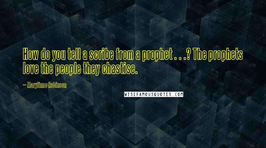 Marylinne Robinson Quotes: How do you tell a scribe from a prophet . . .? The prophets love the people they chastise.