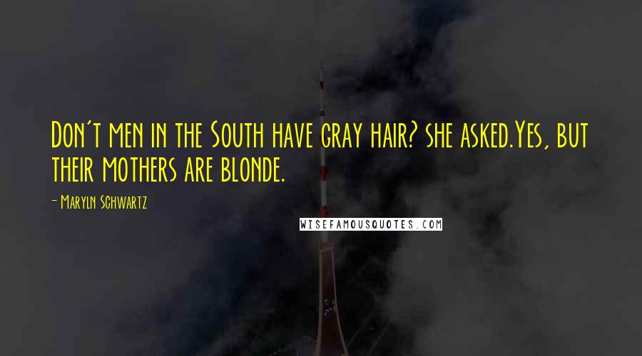 Maryln Schwartz Quotes: Don't men in the South have gray hair? she asked.Yes, but their mothers are blonde.