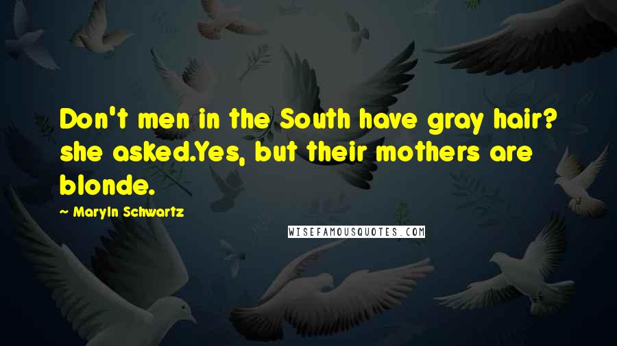 Maryln Schwartz Quotes: Don't men in the South have gray hair? she asked.Yes, but their mothers are blonde.