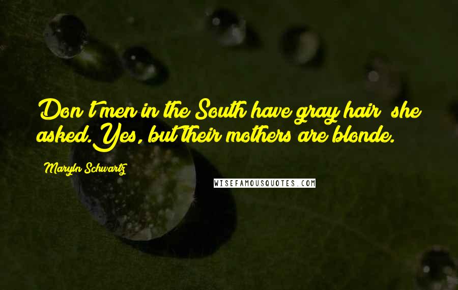 Maryln Schwartz Quotes: Don't men in the South have gray hair? she asked.Yes, but their mothers are blonde.