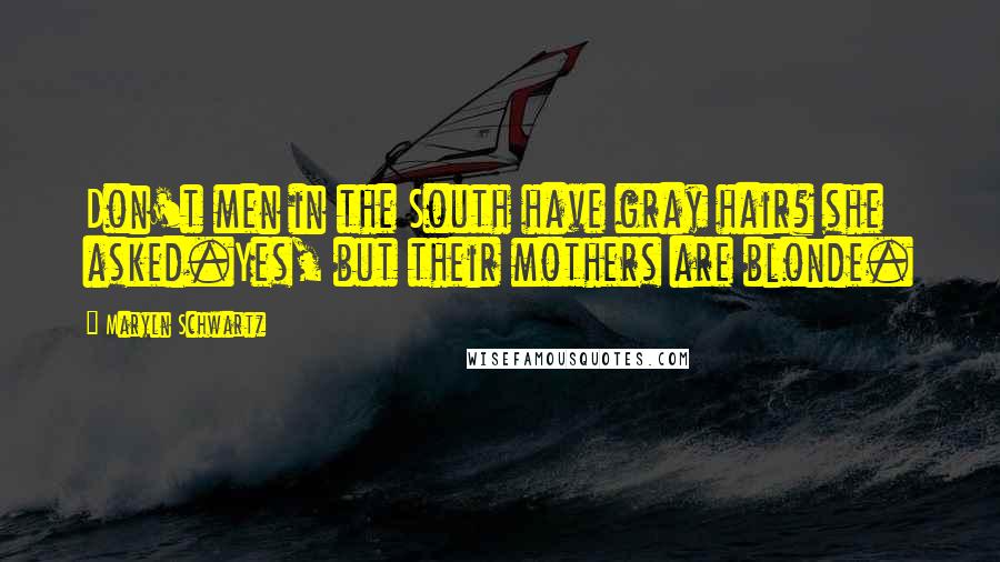 Maryln Schwartz Quotes: Don't men in the South have gray hair? she asked.Yes, but their mothers are blonde.