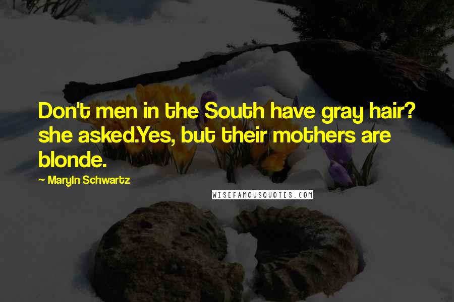 Maryln Schwartz Quotes: Don't men in the South have gray hair? she asked.Yes, but their mothers are blonde.