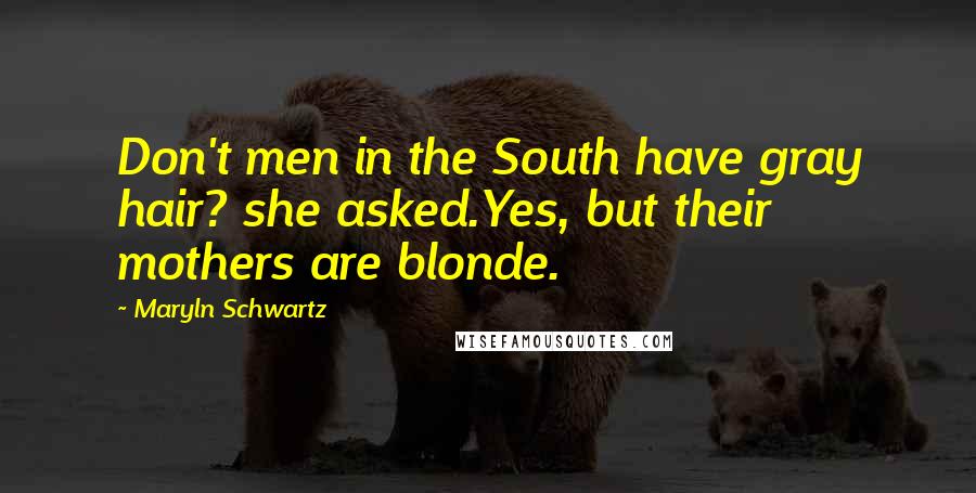 Maryln Schwartz Quotes: Don't men in the South have gray hair? she asked.Yes, but their mothers are blonde.