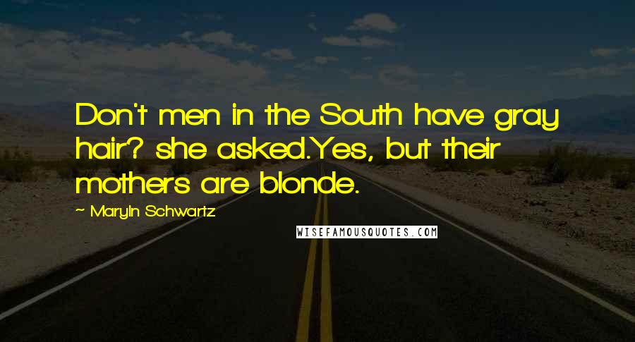 Maryln Schwartz Quotes: Don't men in the South have gray hair? she asked.Yes, but their mothers are blonde.