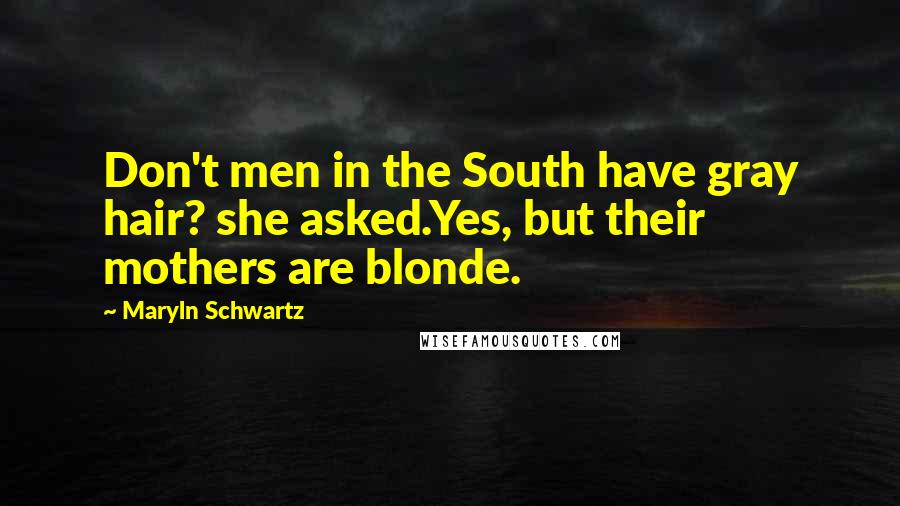 Maryln Schwartz Quotes: Don't men in the South have gray hair? she asked.Yes, but their mothers are blonde.