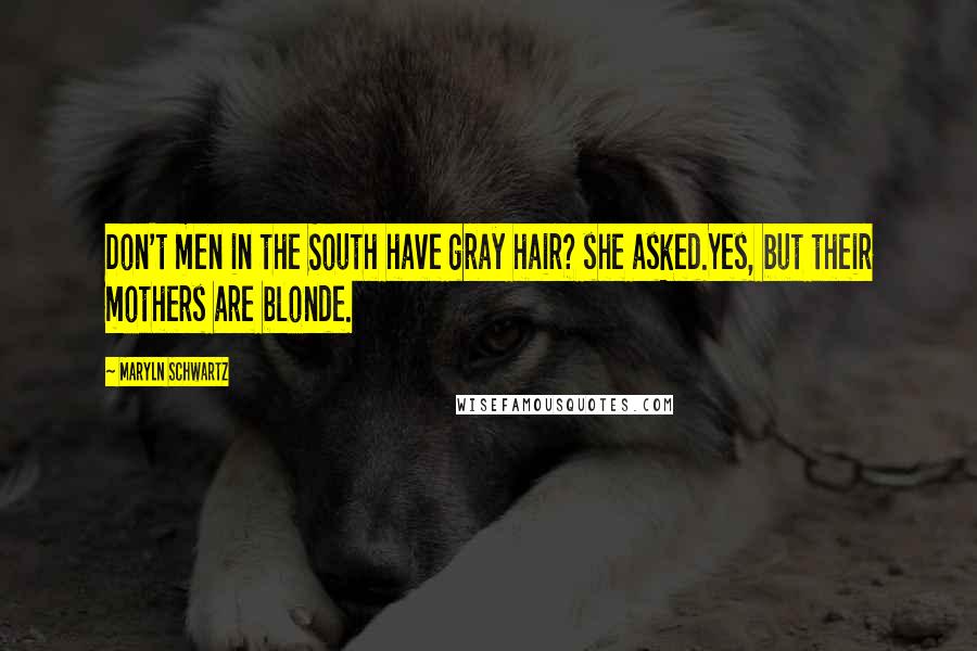 Maryln Schwartz Quotes: Don't men in the South have gray hair? she asked.Yes, but their mothers are blonde.