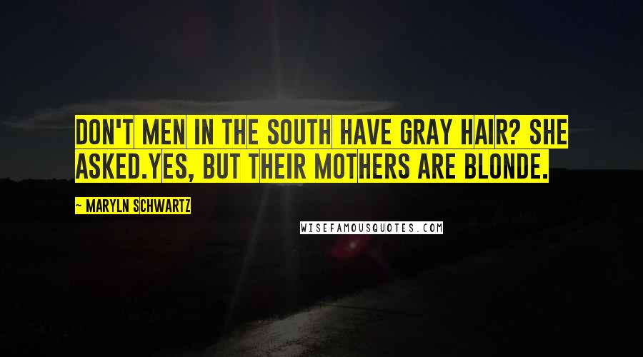 Maryln Schwartz Quotes: Don't men in the South have gray hair? she asked.Yes, but their mothers are blonde.