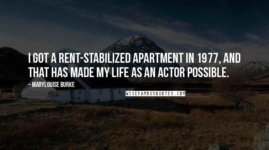 Marylouise Burke Quotes: I got a rent-stabilized apartment in 1977, and that has made my life as an actor possible.