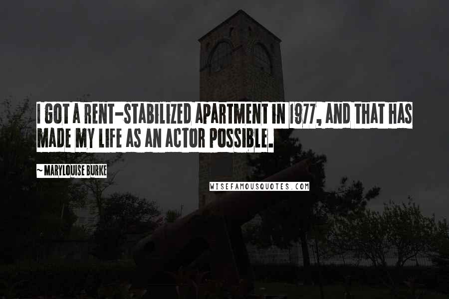 Marylouise Burke Quotes: I got a rent-stabilized apartment in 1977, and that has made my life as an actor possible.