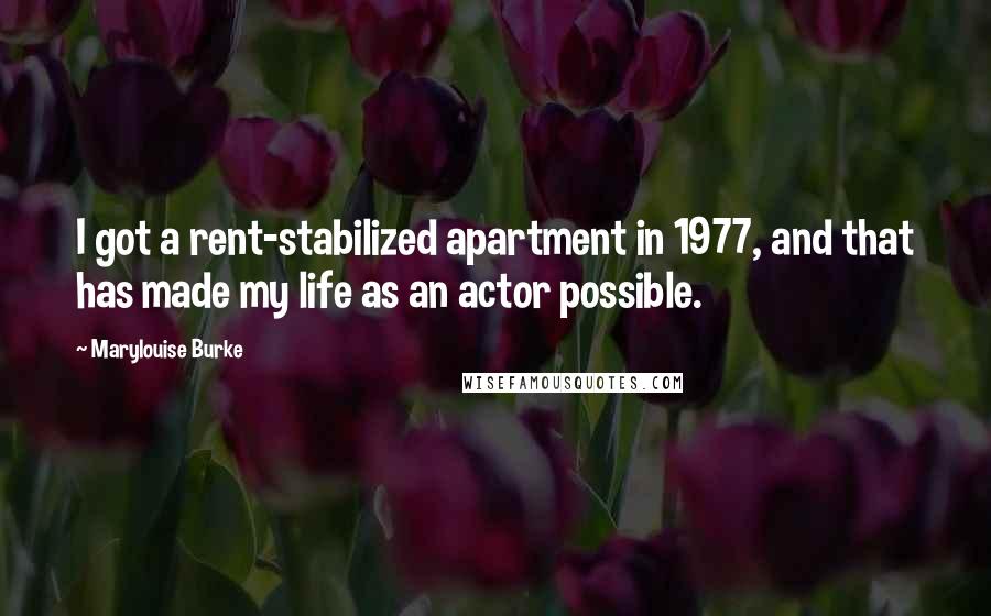 Marylouise Burke Quotes: I got a rent-stabilized apartment in 1977, and that has made my life as an actor possible.