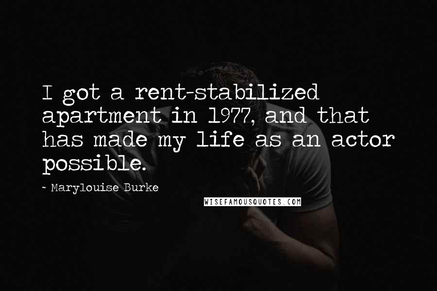 Marylouise Burke Quotes: I got a rent-stabilized apartment in 1977, and that has made my life as an actor possible.