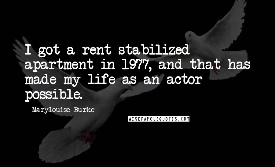 Marylouise Burke Quotes: I got a rent-stabilized apartment in 1977, and that has made my life as an actor possible.