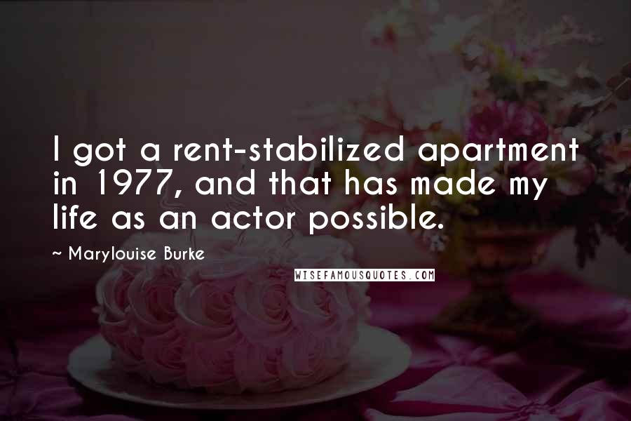 Marylouise Burke Quotes: I got a rent-stabilized apartment in 1977, and that has made my life as an actor possible.