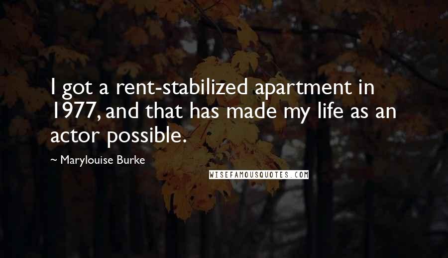 Marylouise Burke Quotes: I got a rent-stabilized apartment in 1977, and that has made my life as an actor possible.