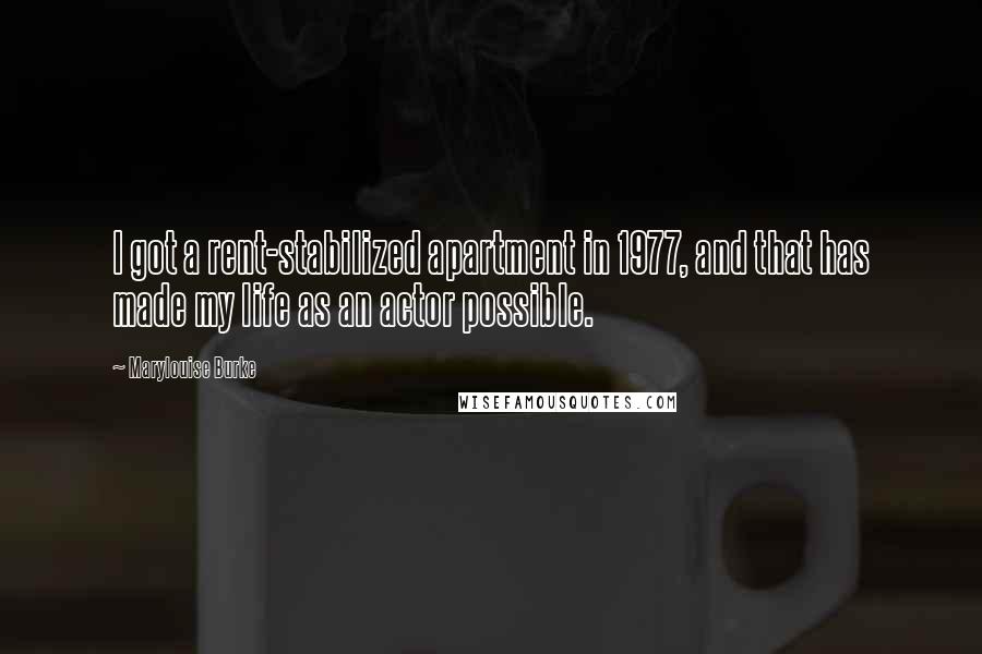Marylouise Burke Quotes: I got a rent-stabilized apartment in 1977, and that has made my life as an actor possible.