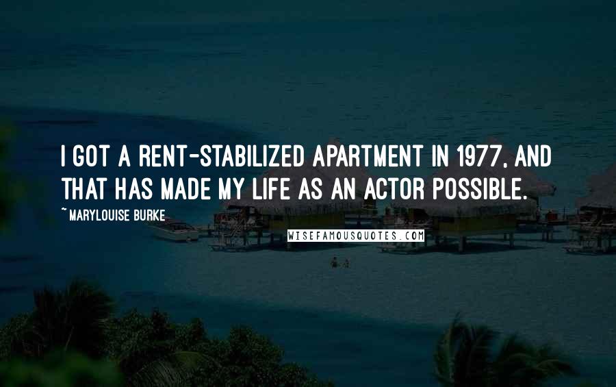 Marylouise Burke Quotes: I got a rent-stabilized apartment in 1977, and that has made my life as an actor possible.