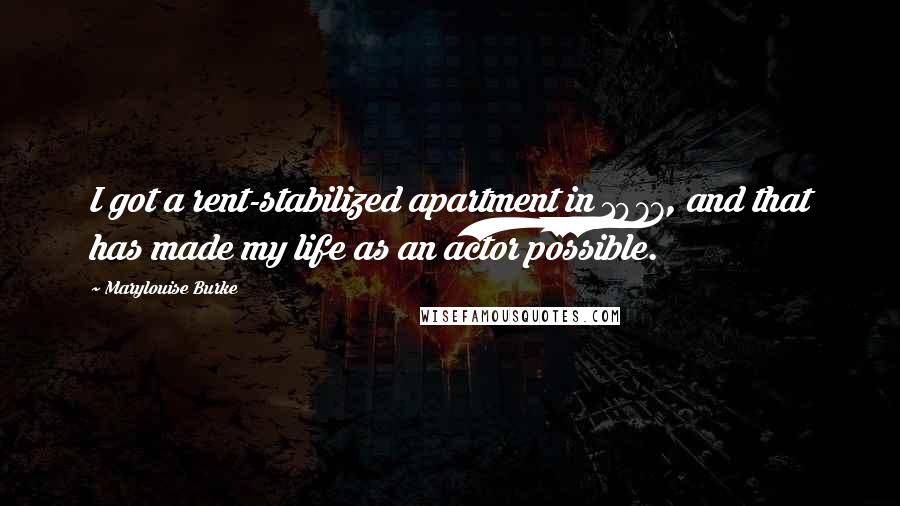 Marylouise Burke Quotes: I got a rent-stabilized apartment in 1977, and that has made my life as an actor possible.