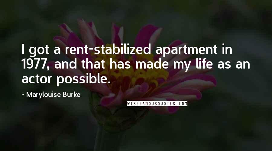 Marylouise Burke Quotes: I got a rent-stabilized apartment in 1977, and that has made my life as an actor possible.