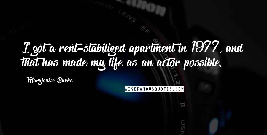 Marylouise Burke Quotes: I got a rent-stabilized apartment in 1977, and that has made my life as an actor possible.