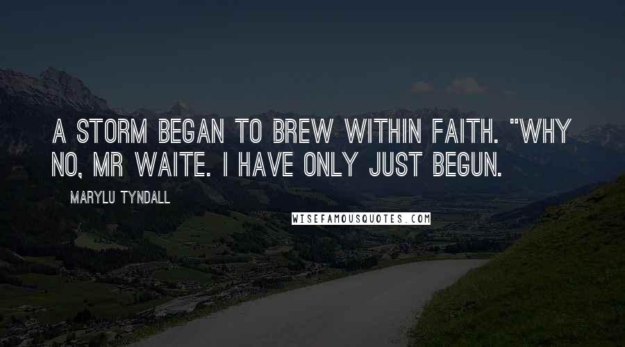 MaryLu Tyndall Quotes: A storm began to brew within Faith. "Why no, Mr Waite. I have only just begun.