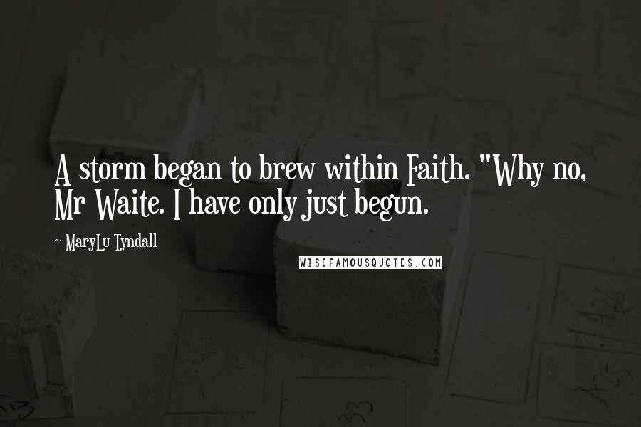 MaryLu Tyndall Quotes: A storm began to brew within Faith. "Why no, Mr Waite. I have only just begun.