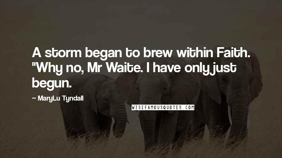 MaryLu Tyndall Quotes: A storm began to brew within Faith. "Why no, Mr Waite. I have only just begun.