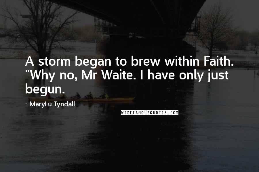 MaryLu Tyndall Quotes: A storm began to brew within Faith. "Why no, Mr Waite. I have only just begun.