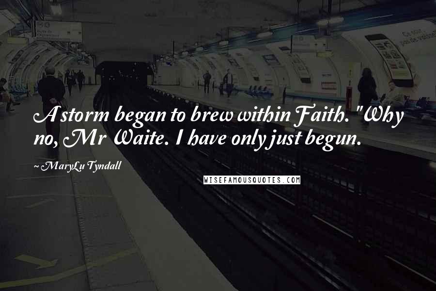 MaryLu Tyndall Quotes: A storm began to brew within Faith. "Why no, Mr Waite. I have only just begun.