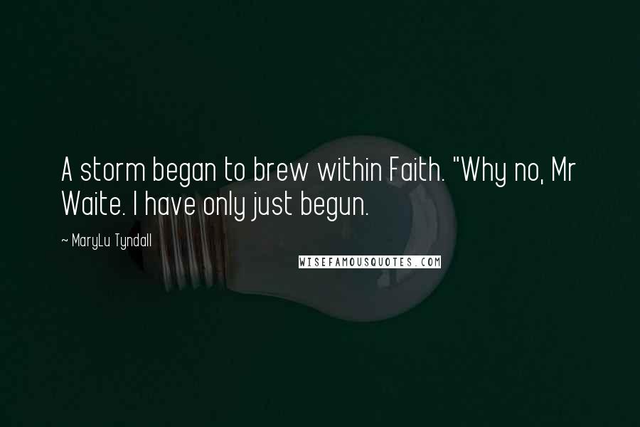 MaryLu Tyndall Quotes: A storm began to brew within Faith. "Why no, Mr Waite. I have only just begun.