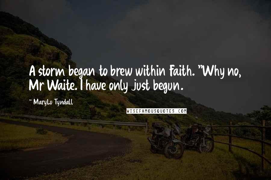 MaryLu Tyndall Quotes: A storm began to brew within Faith. "Why no, Mr Waite. I have only just begun.