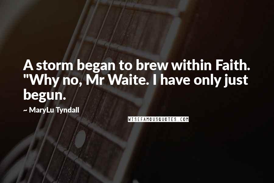 MaryLu Tyndall Quotes: A storm began to brew within Faith. "Why no, Mr Waite. I have only just begun.