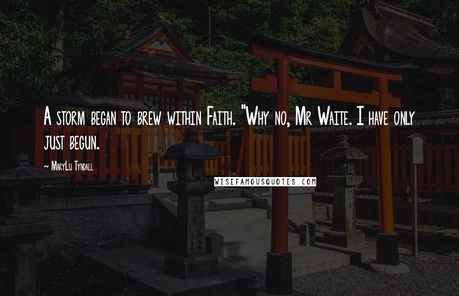 MaryLu Tyndall Quotes: A storm began to brew within Faith. "Why no, Mr Waite. I have only just begun.