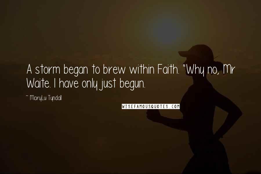 MaryLu Tyndall Quotes: A storm began to brew within Faith. "Why no, Mr Waite. I have only just begun.