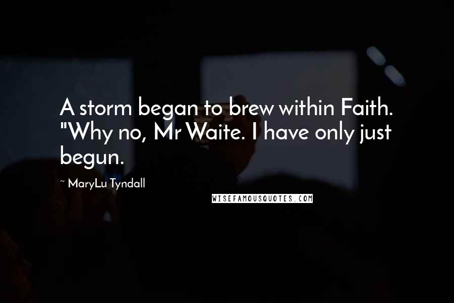 MaryLu Tyndall Quotes: A storm began to brew within Faith. "Why no, Mr Waite. I have only just begun.