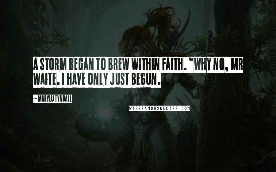 MaryLu Tyndall Quotes: A storm began to brew within Faith. "Why no, Mr Waite. I have only just begun.