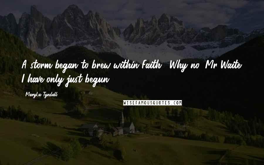 MaryLu Tyndall Quotes: A storm began to brew within Faith. "Why no, Mr Waite. I have only just begun.