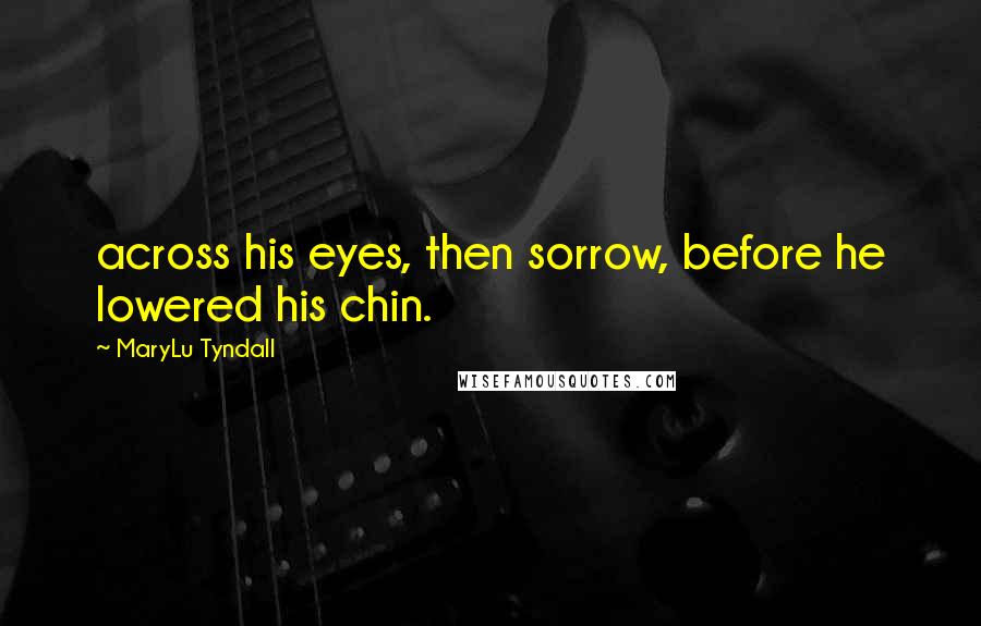 MaryLu Tyndall Quotes: across his eyes, then sorrow, before he lowered his chin.