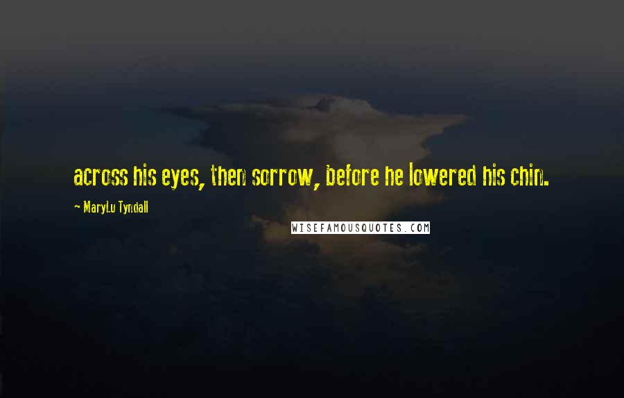 MaryLu Tyndall Quotes: across his eyes, then sorrow, before he lowered his chin.