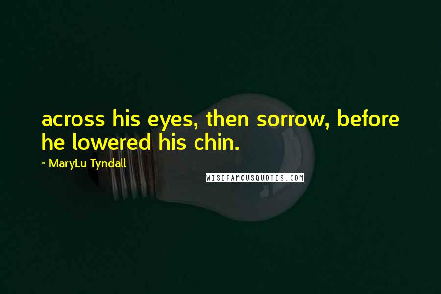 MaryLu Tyndall Quotes: across his eyes, then sorrow, before he lowered his chin.