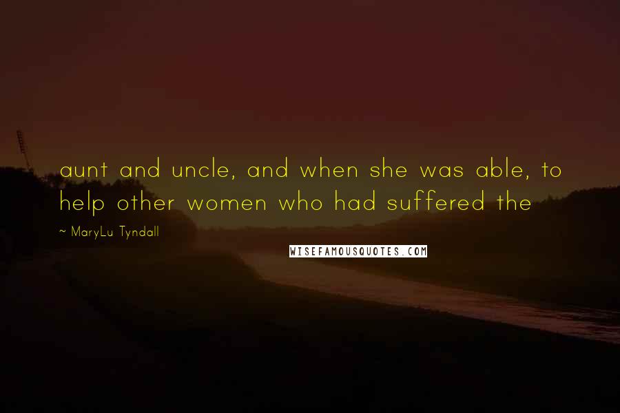 MaryLu Tyndall Quotes: aunt and uncle, and when she was able, to help other women who had suffered the
