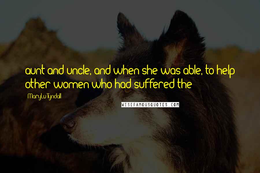 MaryLu Tyndall Quotes: aunt and uncle, and when she was able, to help other women who had suffered the
