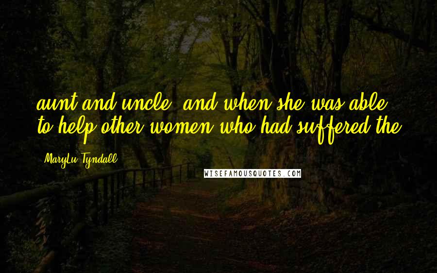 MaryLu Tyndall Quotes: aunt and uncle, and when she was able, to help other women who had suffered the