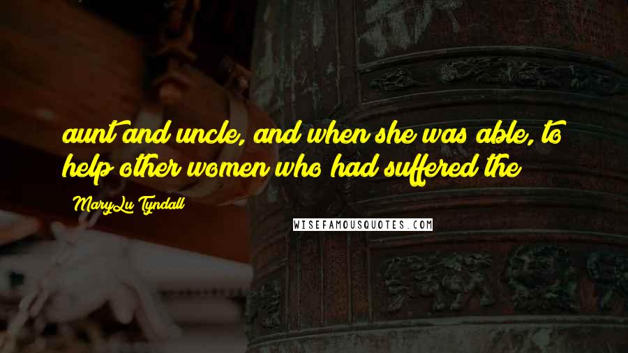 MaryLu Tyndall Quotes: aunt and uncle, and when she was able, to help other women who had suffered the