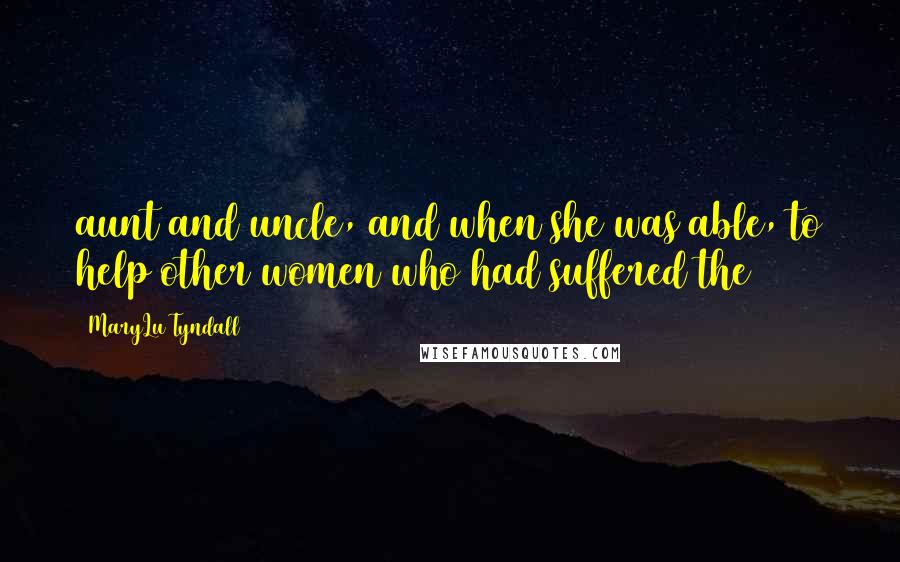 MaryLu Tyndall Quotes: aunt and uncle, and when she was able, to help other women who had suffered the