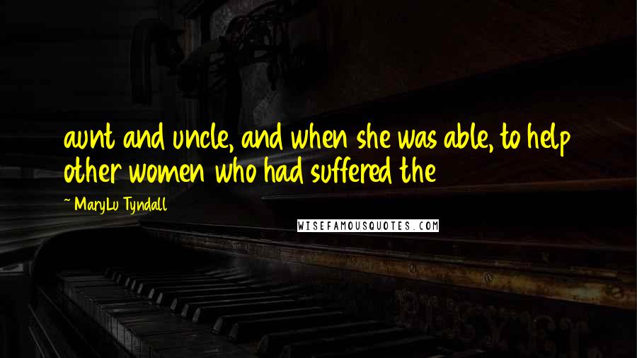 MaryLu Tyndall Quotes: aunt and uncle, and when she was able, to help other women who had suffered the