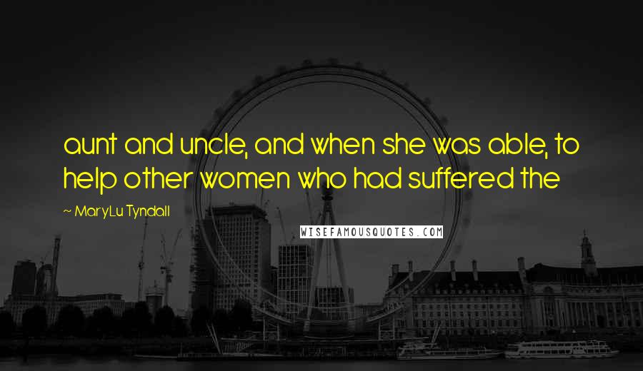 MaryLu Tyndall Quotes: aunt and uncle, and when she was able, to help other women who had suffered the