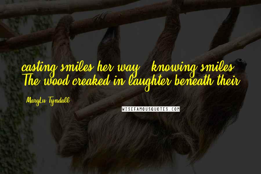 MaryLu Tyndall Quotes: casting smiles her way - knowing smiles. The wood creaked in laughter beneath their