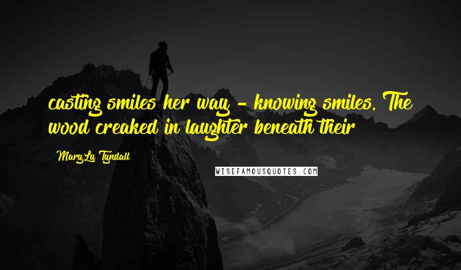 MaryLu Tyndall Quotes: casting smiles her way - knowing smiles. The wood creaked in laughter beneath their